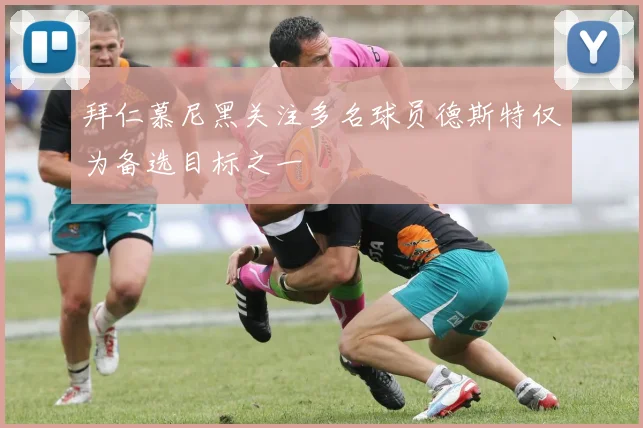 拜仁慕尼黑关注多名球员德斯特仅为备选目标之一