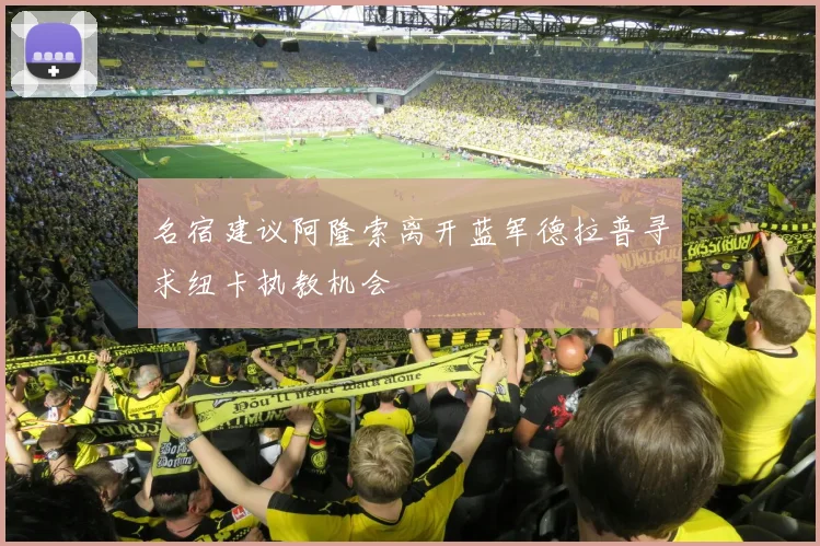 名宿建议阿隆索离开蓝军德拉普寻求纽卡执教机会