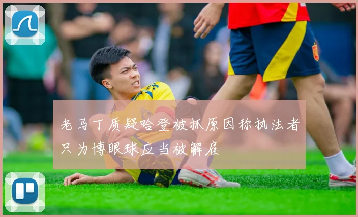 老马丁质疑哈登被抓原因称执法者只为博眼球应当被解雇