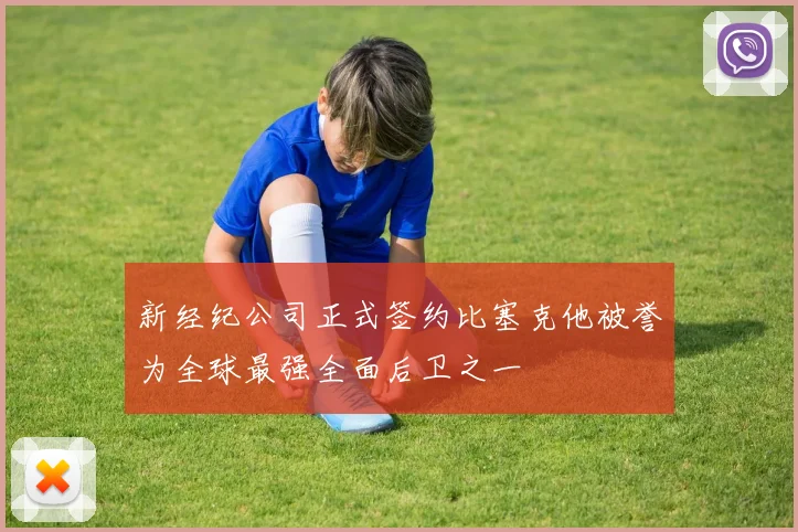 新经纪公司正式签约比塞克他被誉为全球最强全面后卫之一