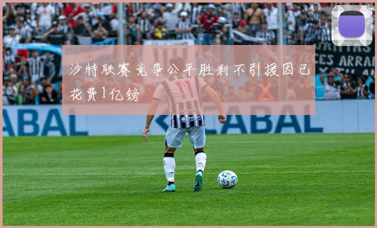 沙特联赛竞争公平胜利不引援因已花费1亿镑