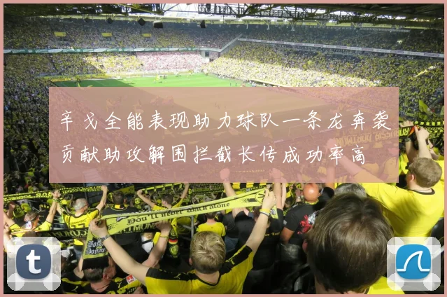 辛戈全能表现助力球队一条龙奔袭贡献助攻解围拦截长传成功率高