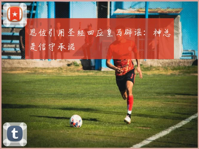 恩佐引用圣经回应皇马辟谣：神总是信守承诺