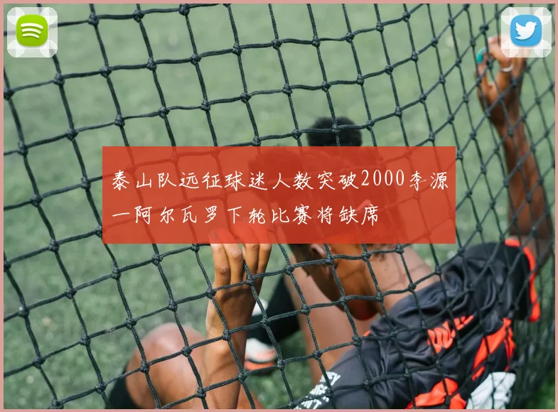 泰山队远征球迷人数突破2000李源一阿尔瓦罗下轮比赛将缺席