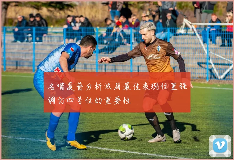 名嘴夏普分析浓眉最佳表现位置强调打四号位的重要性