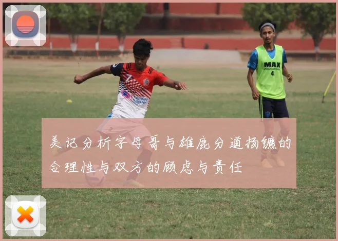 美记分析字母哥与雄鹿分道扬镳的合理性与双方的顾虑与责任