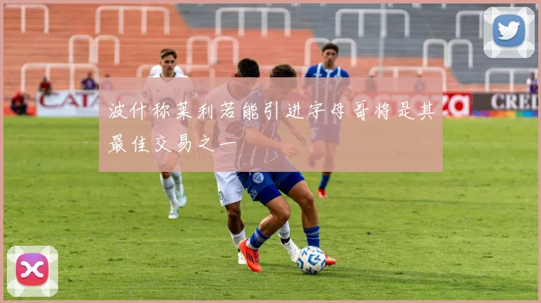波什称莱利若能引进字母哥将是其最佳交易之一