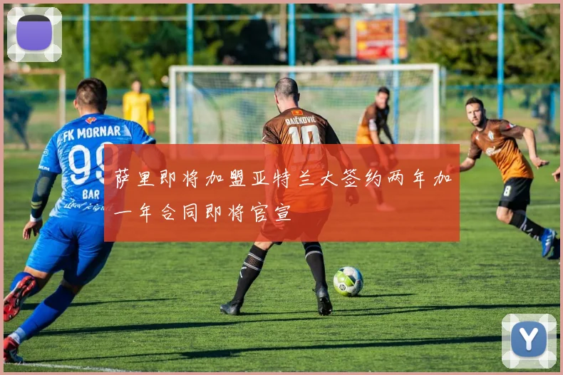萨里即将加盟亚特兰大签约两年加一年合同即将官宣