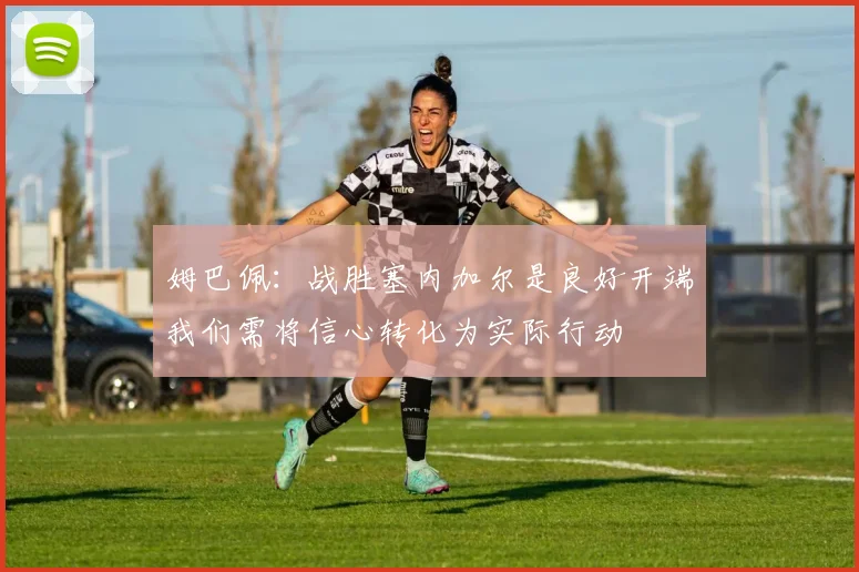 姆巴佩：战胜塞内加尔是良好开端我们需将信心转化为实际行动
