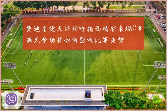 费迪南德点评姆哈梅西精彩表现C罗明天登场将如何影响比赛走势