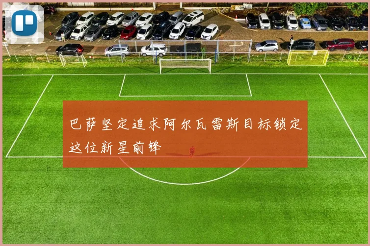 巴萨坚定追求阿尔瓦雷斯目标锁定这位新星前锋