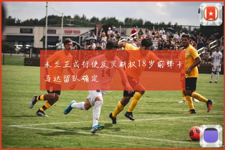 米兰正式行使反买断权18岁前锋卡马达留队确定