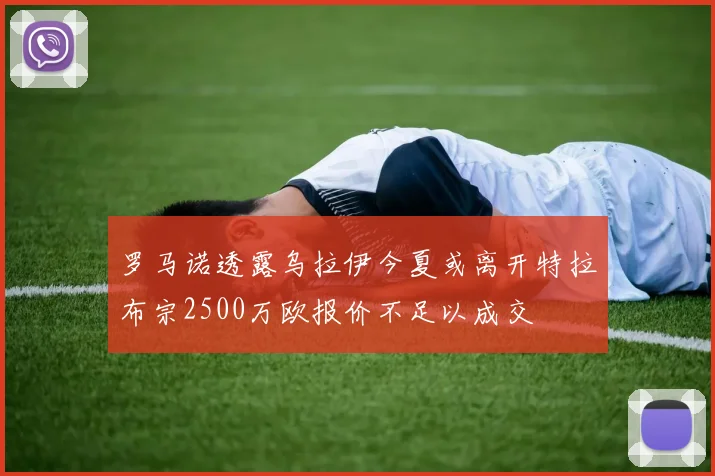 罗马诺透露乌拉伊今夏或离开特拉布宗2500万欧报价不足以成交
